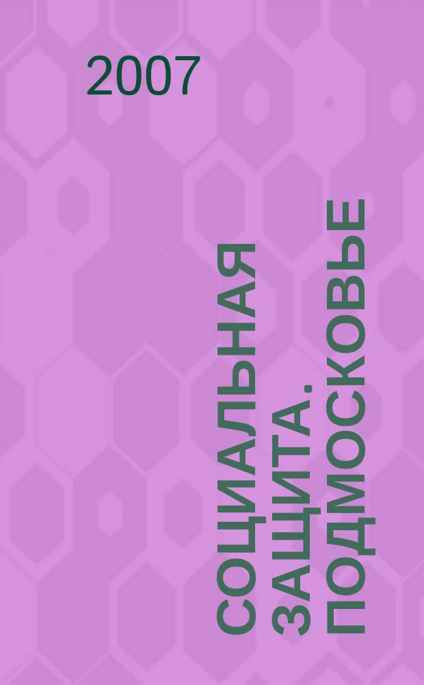 Социальная защита. Подмосковье : ежеквартальное приложение к общественному и деловому журналу Московской области "Подмосковье". 2007, № 1 (1)