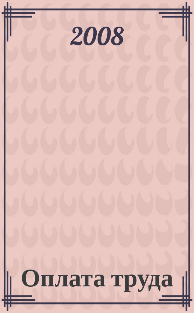 Оплата труда: акты и комментарии для бухгалтера : приложение к журналу "Актуальные вопросы бухгалтерского учета и налогообложения" журнал. 2008, № 2