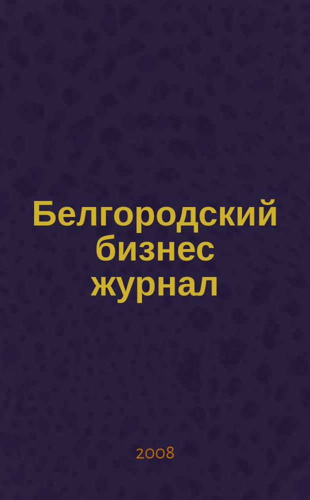 Белгородский бизнес журнал : для малого и среднего бизнеса. 2008, № 16 (45)