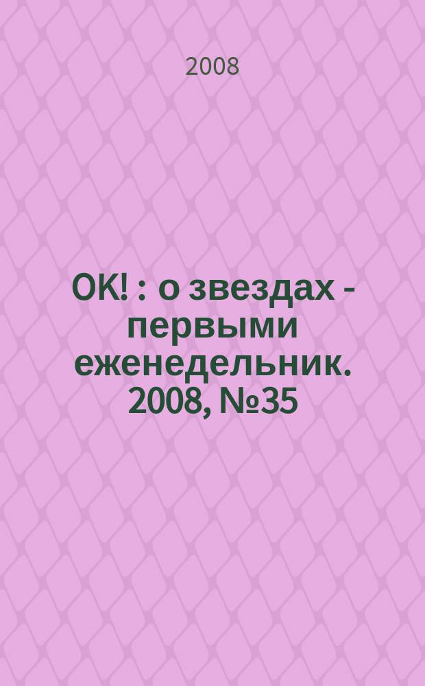 OK ! : о звездах - первыми еженедельник. 2008, № 35 (96)
