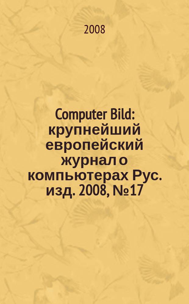 Computer Bild : крупнейший европейский журнал о компьютерах Рус. изд. 2008, № 17
