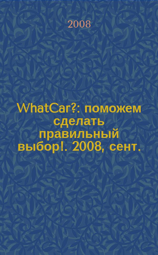 WhatCar? : поможем сделать правильный выбор !. 2008, сент.