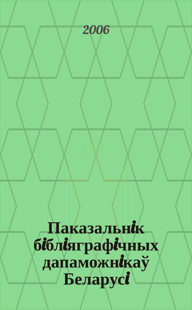 Паказальнiк бiблiяграфiчных дапаможнiкаў Беларусi : Дзярж. бiблiягр. паказ. Дадатак да 2005 : Бiблiяграфiчныя дапаможнiкi Беларусi ў 2001-2005 гадах