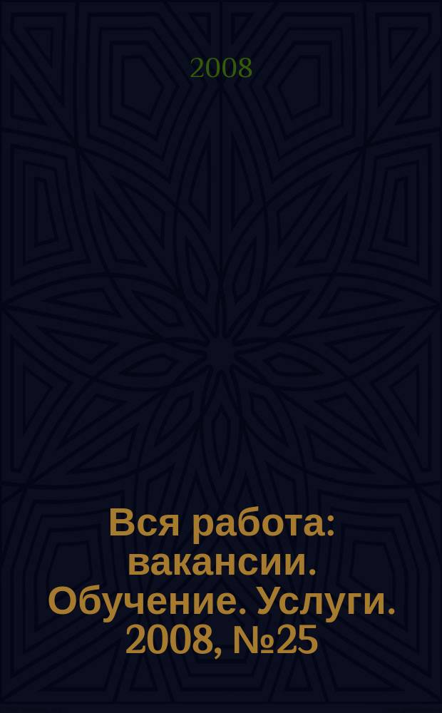 Вся работа : вакансии. Обучение. Услуги. 2008, № 25 (25)