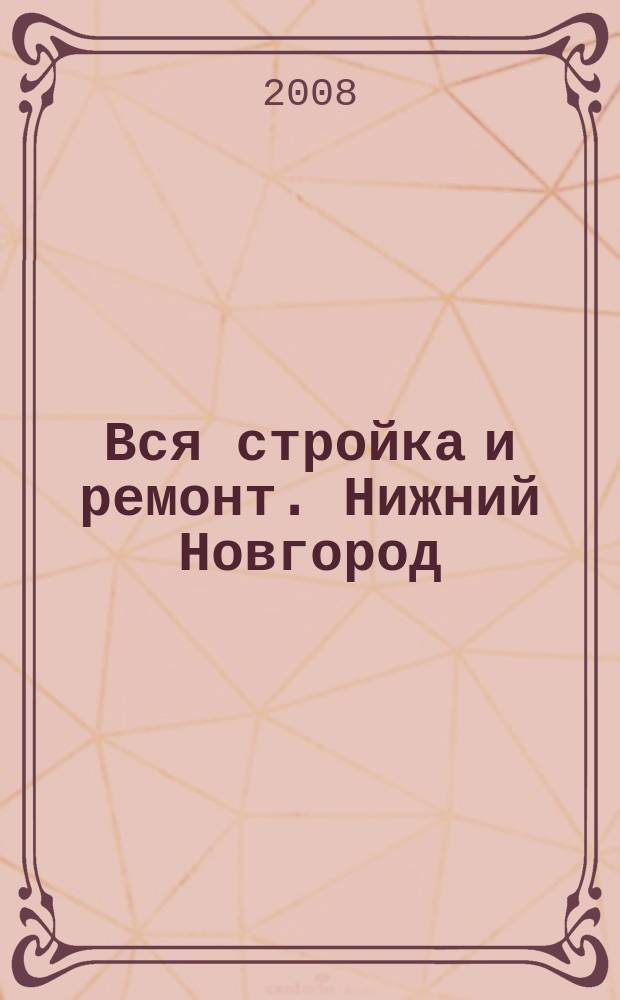 Вся стройка и ремонт. Нижний Новгород : еженедельный рекламно-информационный журнал. 2008, № 14 (14)