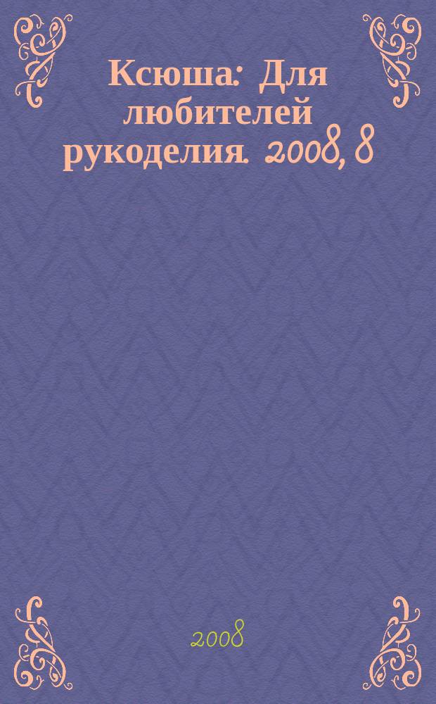 Ксюша : Для любителей рукоделия. 2008, 8