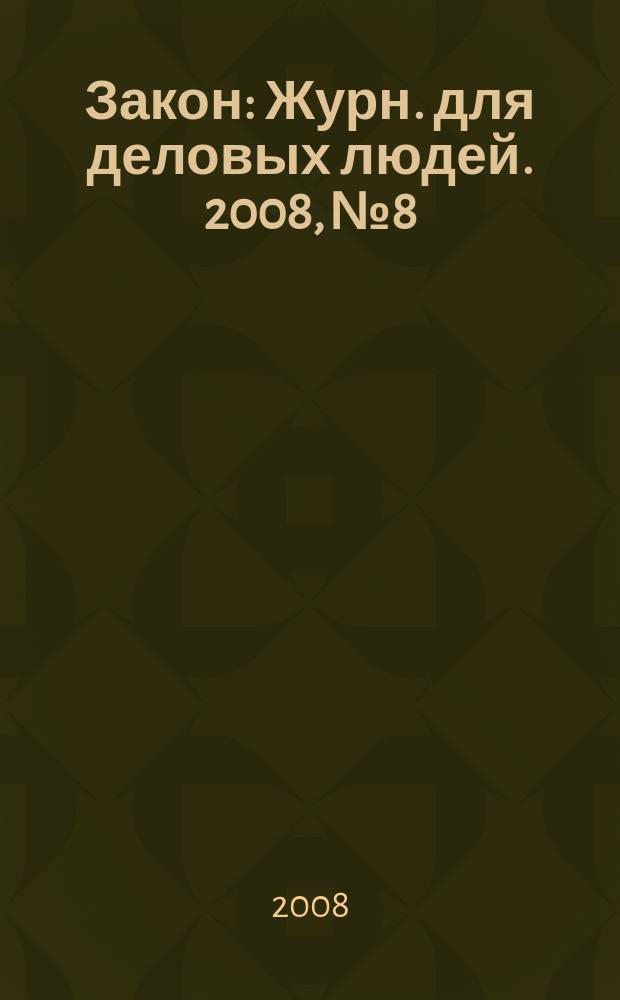 Закон : Журн. для деловых людей. 2008, № 8