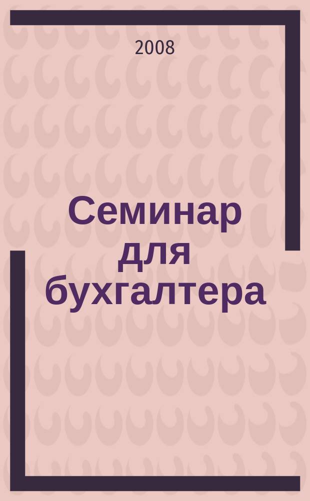 Семинар для бухгалтера : о налогах и учете из первых уст. 2008, № 8