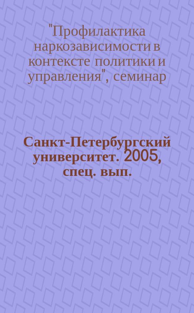 Санкт-Петербургский университет. 2005, спец. вып. (3711) : Семинар "Профилактика наркозависимости в контексте политики и управления"