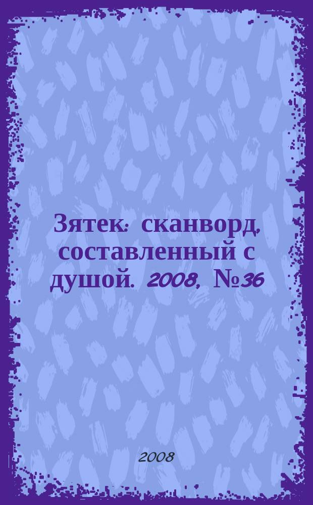 Зятек : сканворд, составленный с душой. 2008, № 36 (392)