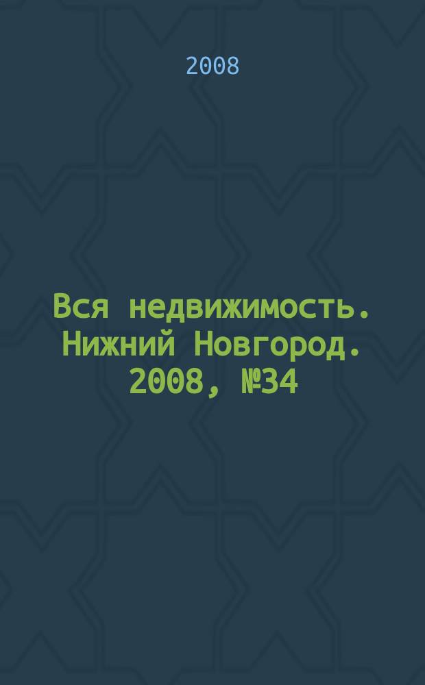 Вся недвижимость. Нижний Новгород. 2008, № 34 (143)
