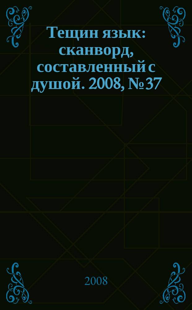 Тещин язык : сканворд, составленный с душой. 2008, № 37 (410)
