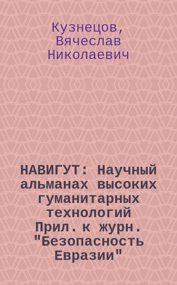 НАВИГУТ : Научный альманах высоких гуманитарных технологий Прил. к журн. "Безопасность Евразии". 2008, № 2 : Научный доклад Вячеслава Кузнецова "Безопасность и справедливость как смысл стратегии развития России в XXI веке"