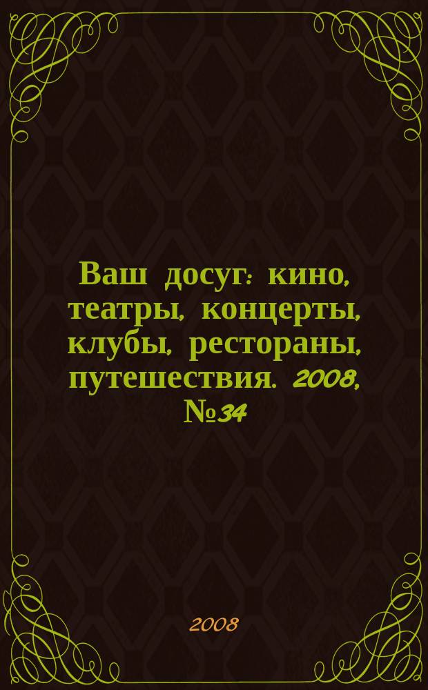 Ваш досуг : кино, театры, концерты, клубы, рестораны, путешествия. 2008, № 34 (589)