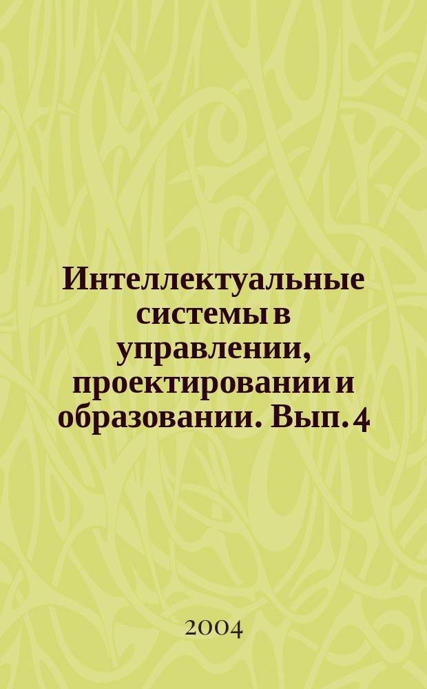 Интеллектуальные системы в управлении, проектировании и образовании. Вып. 4