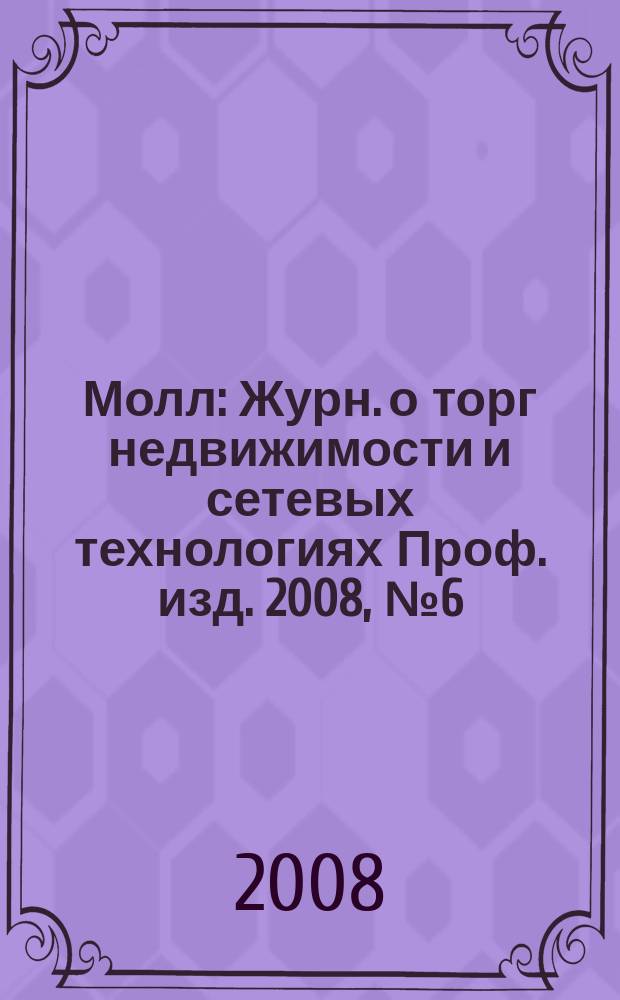 Молл : Журн. о торг недвижимости и сетевых технологиях Проф. изд. 2008, № 6 (50)