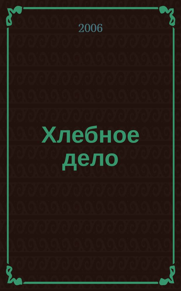 Хлебное дело : Журн. для пекарей и кондитеров. 2006, № 6 (29)