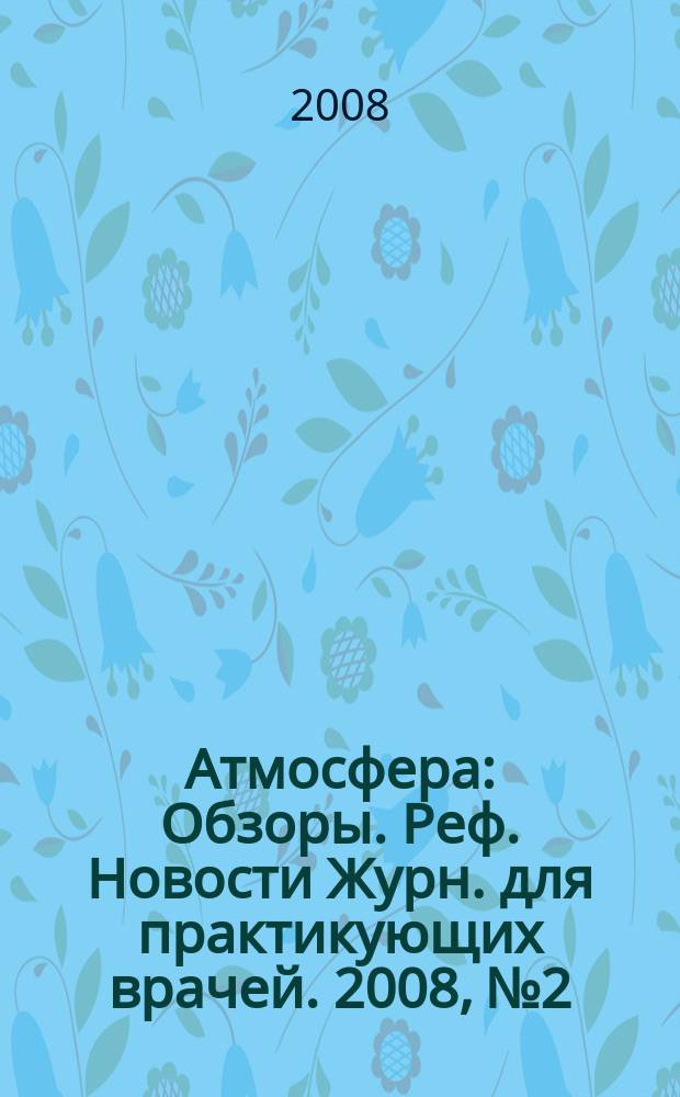 Атмосфера : Обзоры. Реф. Новости Журн. для практикующих врачей. 2008, № 2