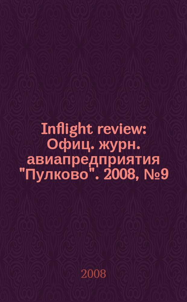 Inflight review : Офиц. журн. авиапредприятия "Пулково". 2008, № 9 (128)