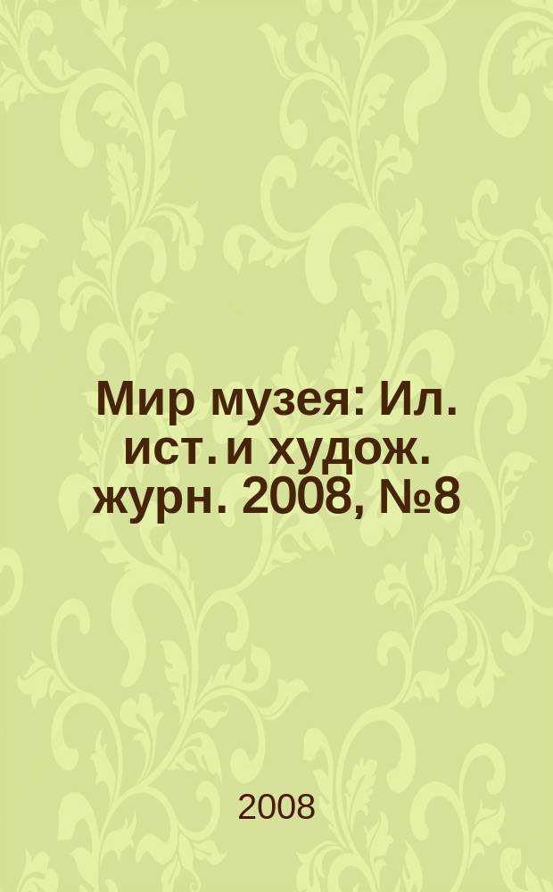 Мир музея : Ил. ист. и худож. журн. 2008, № 8 (252)