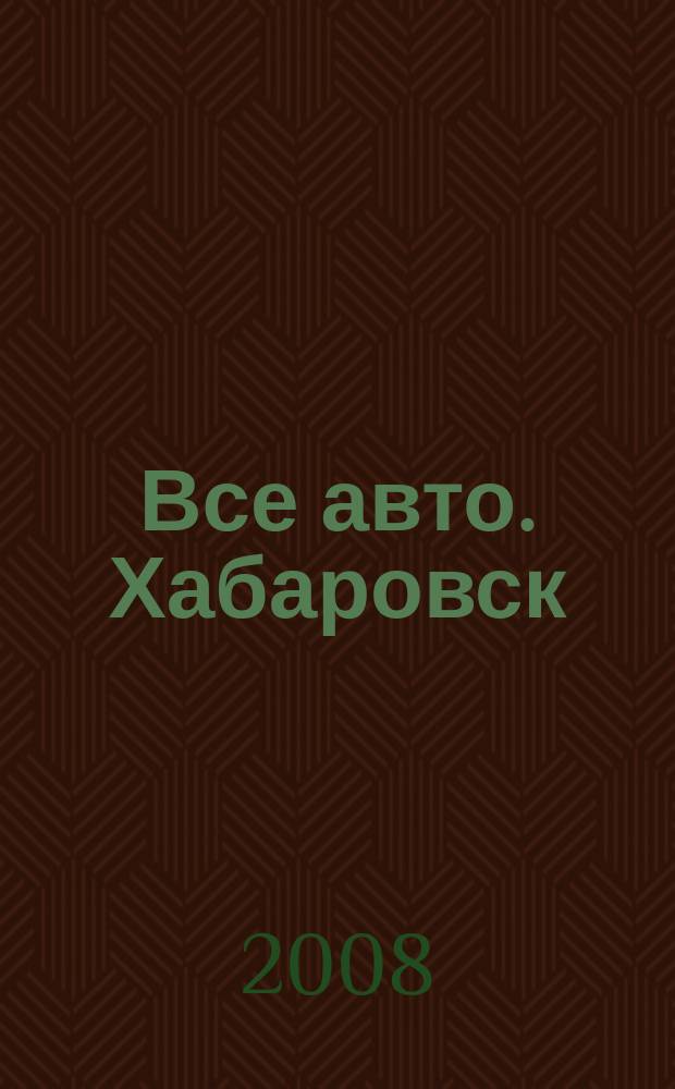 Все авто. Хабаровск : рекламно-информационное издание. 2008, № 24 (38)