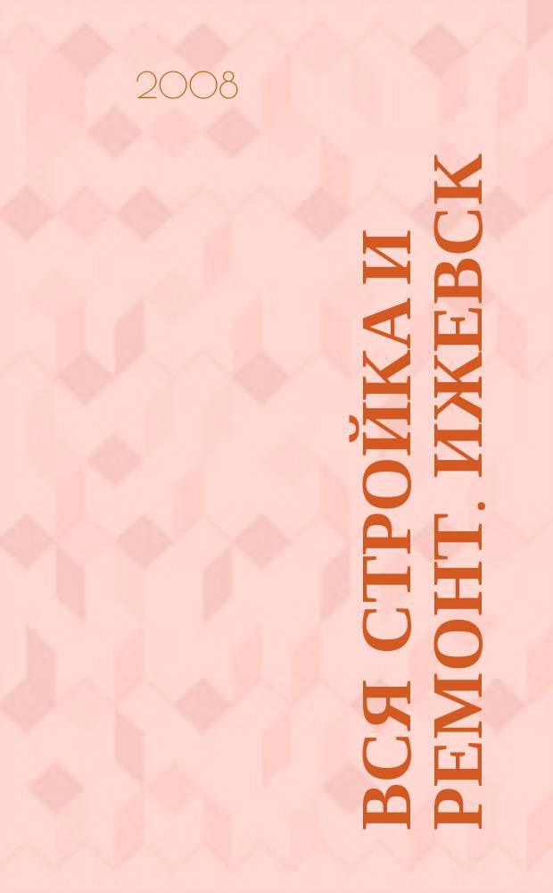 Вся стройка и ремонт. Ижевск : еженедельный рекламно-информационный журнал. 2008, № 12 (12)