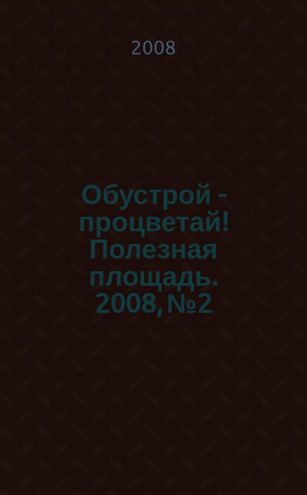 Обустрой - процветай! Полезная площадь. 2008, № 2