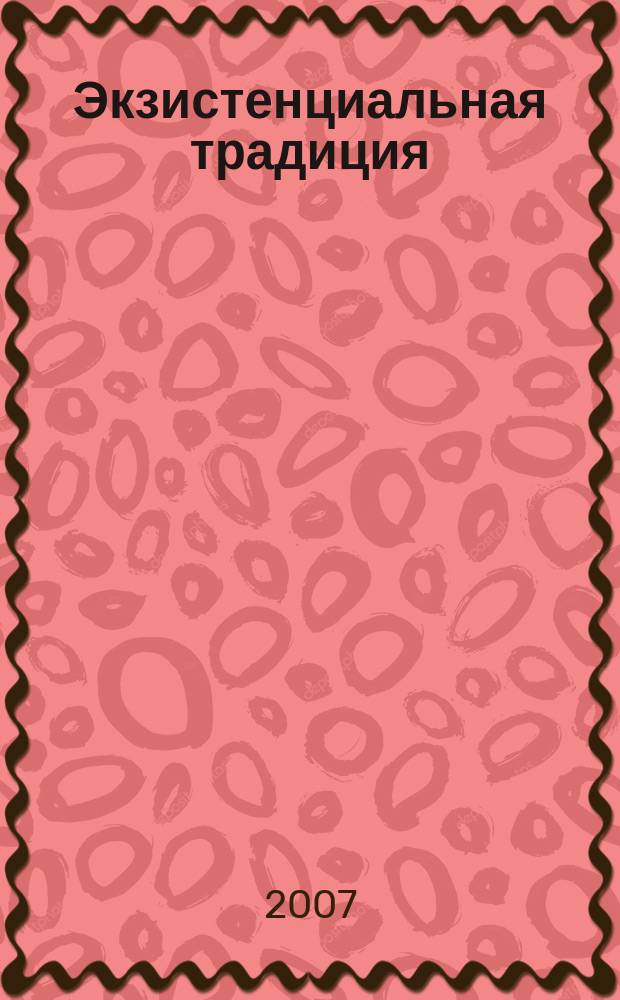 Экзистенциальная традиция: философия, психология, психотерапия : Журн. Ассоц. экзистенц. консультирования и Вост.-Европ. ассоц. экзистенц. терапии. 2007, вып. 2 (11)