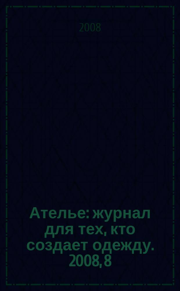 Ателье : журнал для тех, кто создает одежду. 2008, 8