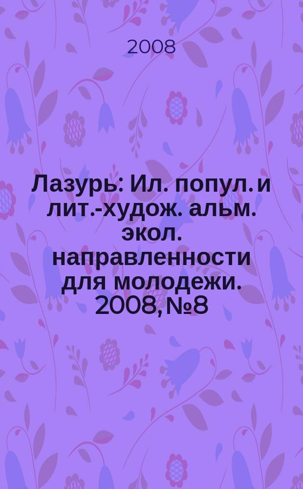 Лазурь : Ил. попул. и лит.-худож. альм. экол. направленности для молодежи. 2008, № 8