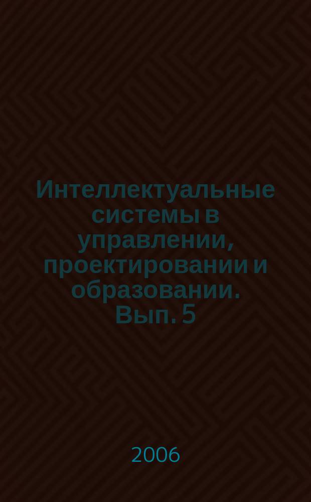 Интеллектуальные системы в управлении, проектировании и образовании. Вып. 5