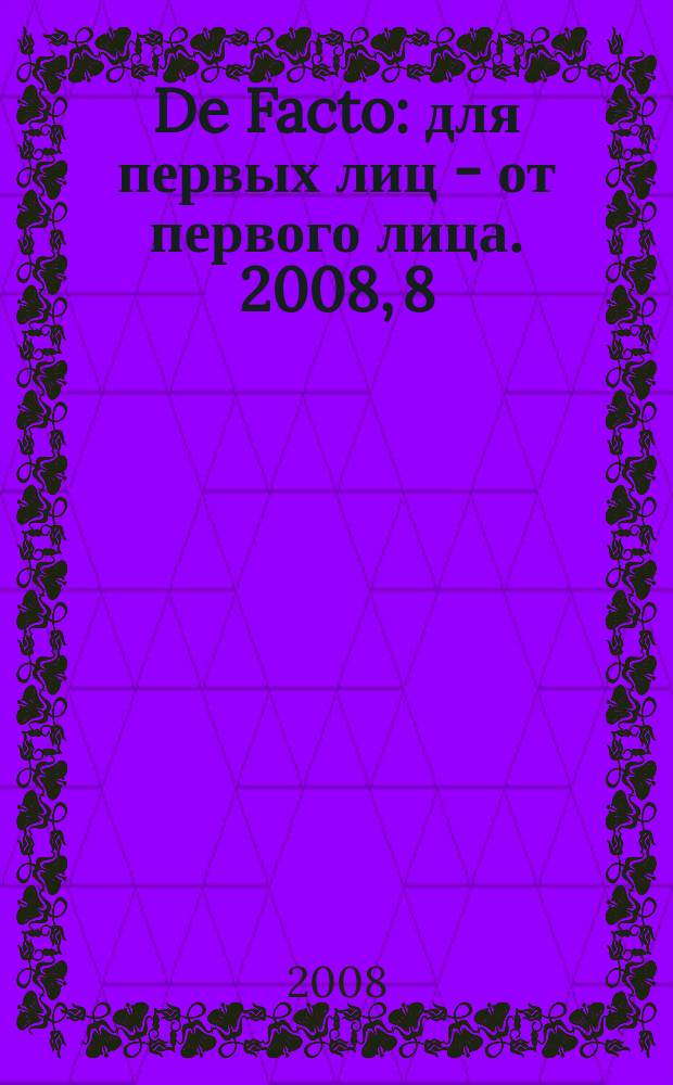 De Facto : для первых лиц - от первого лица. 2008, 8 (31)