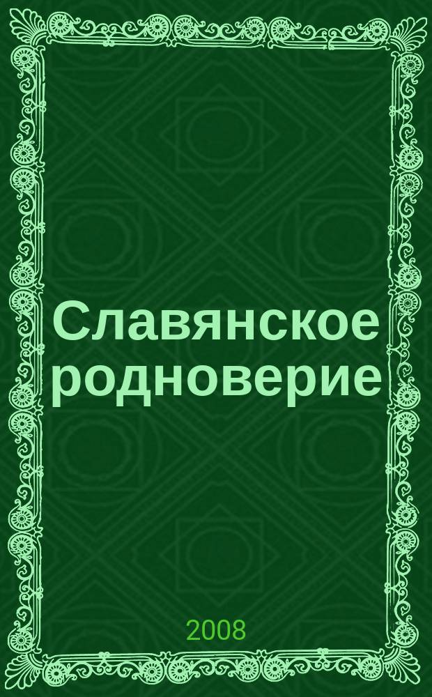 Славянское родноверие : журнал о нашей жизни, родной вере, славянской культуре и русской истории о прошлом, настоящем и будущем Руси - России. 2008, № 1 (1) (июль)