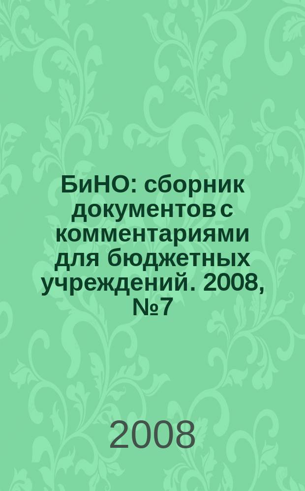 БиНО: сборник документов с комментариями для бюджетных учреждений. 2008, № 7 (37)