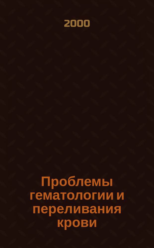 Проблемы гематологии и переливания крови : Науч.-практ. журн. 2000, 3