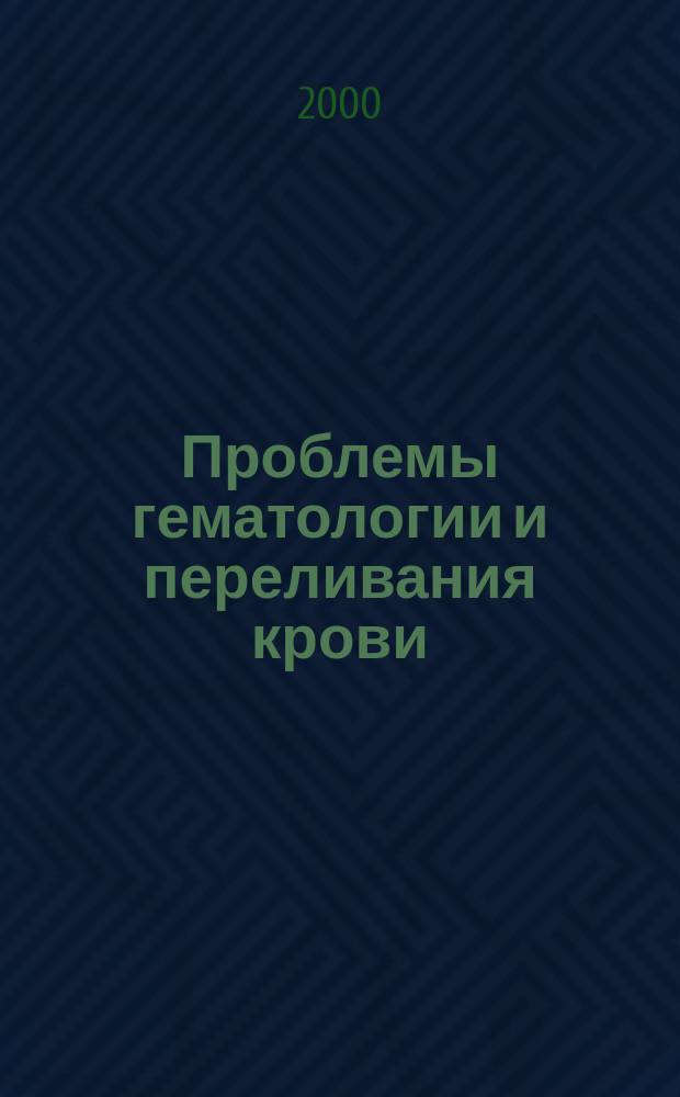 Проблемы гематологии и переливания крови : Науч.-практ. журн. 2000, 4