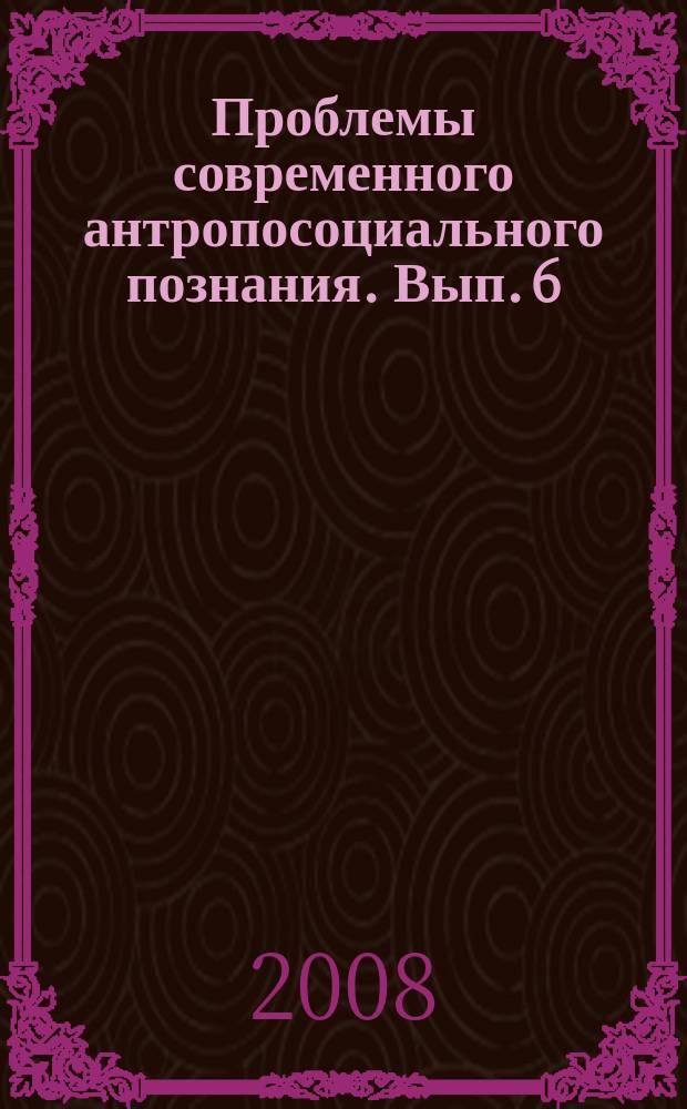 Проблемы современного антропосоциального познания. Вып. 6