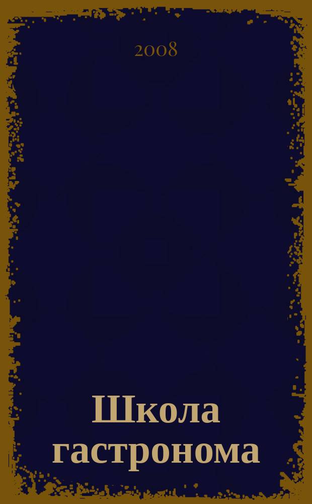 Школа гастронома : журнал для тех, кто любит готовить. 2008, № 18 (116)