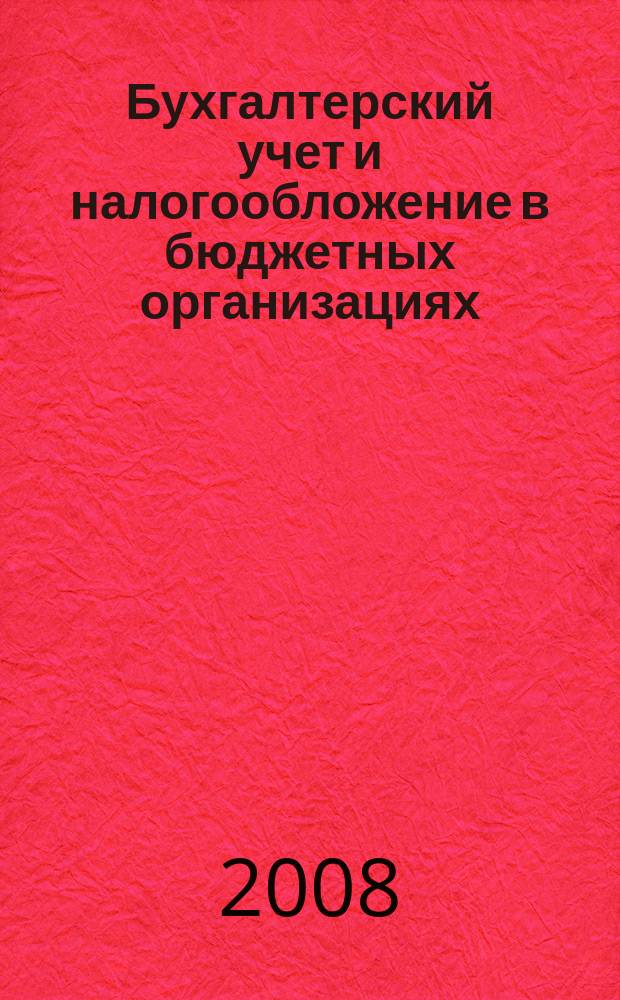 Бухгалтерский учет и налогообложение в бюджетных организациях : бухучет. Налогообложение. Финансы ежемесячный научно-практический журнал для бухгалтера. 2008, № 8