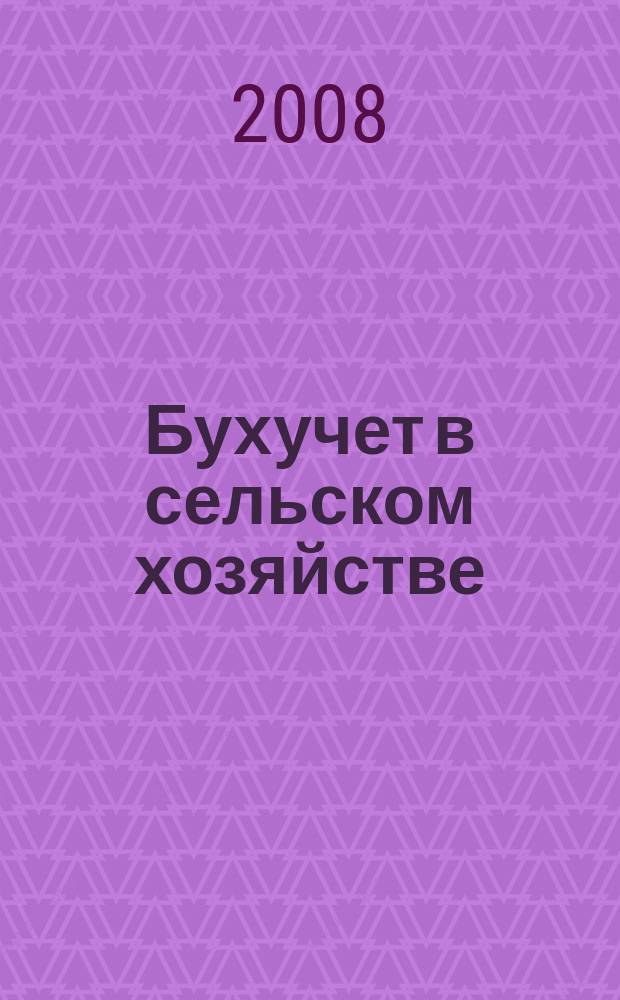 Бухучет в сельском хозяйстве : Ежемес. науч.-практ. журн. для бухгалтера. 2008, № 8