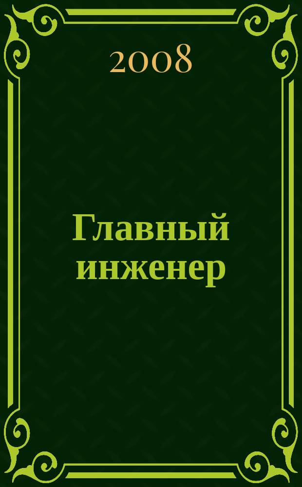 Главный инженер : Упр. пром. производством Ежемес. произв.-техн. журн. 2008, № 6