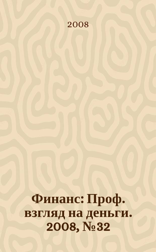 Финанс : Проф. взгляд на деньги. 2008, № 32 (267)