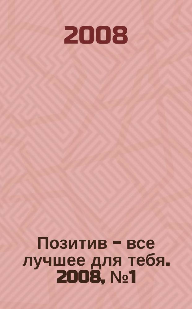Позитив - все лучшее для тебя. 2008, № 1 (1)