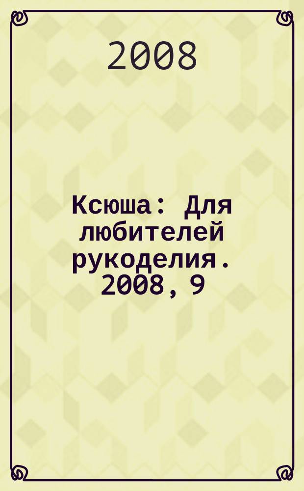Ксюша : Для любителей рукоделия. 2008, 9