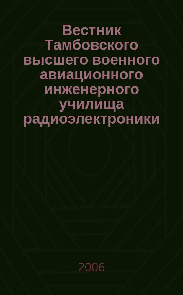 Вестник Тамбовского высшего военного авиационного инженерного училища радиоэлектроники (военного института) : научно-теоретический и прикладной журнал широкого профиля. 2006, № 1