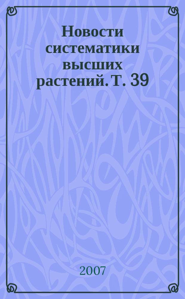 Новости систематики высших растений. Т. 39