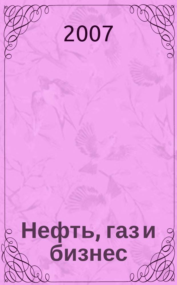Нефть, газ и бизнес : Информ.-аналит. журн. 2007, № 8 (91)