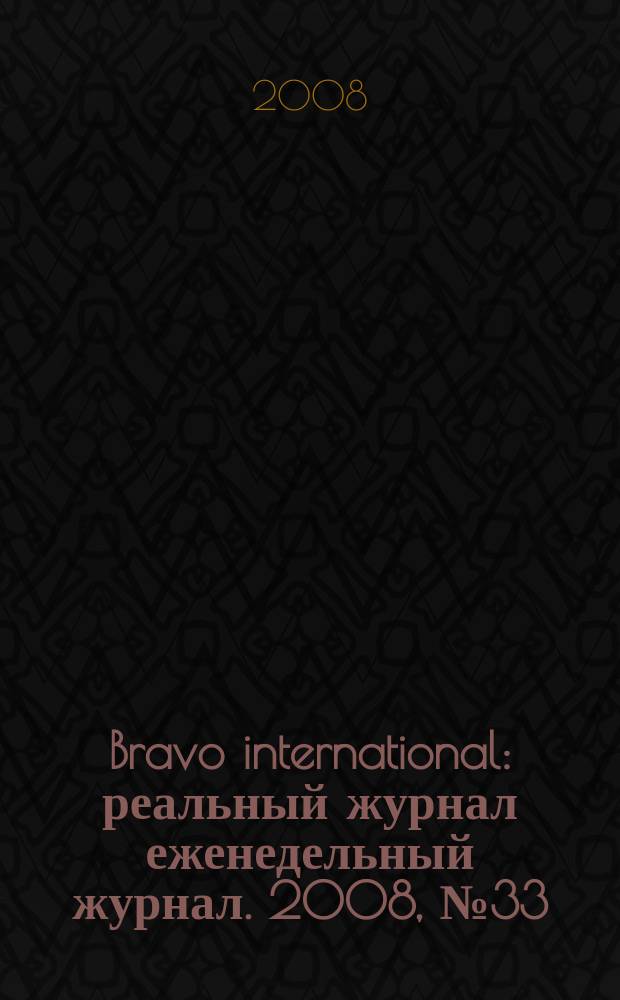 Bravo international : реальный журнал еженедельный журнал. 2008, № 33