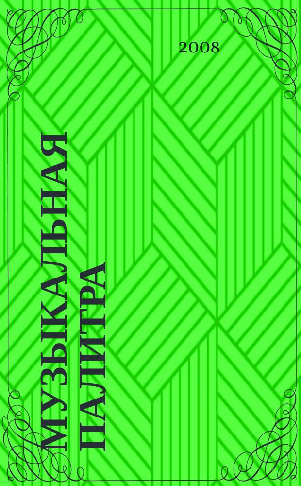 Музыкальная палитра : Учеб.-метод. и муз.-лит. журн. для муз. руководителей ДОУ, учителей музыки, руководителей худож. студий в домах дет. творчества, преп. цикла муз. дисциплин. 2008, № 4