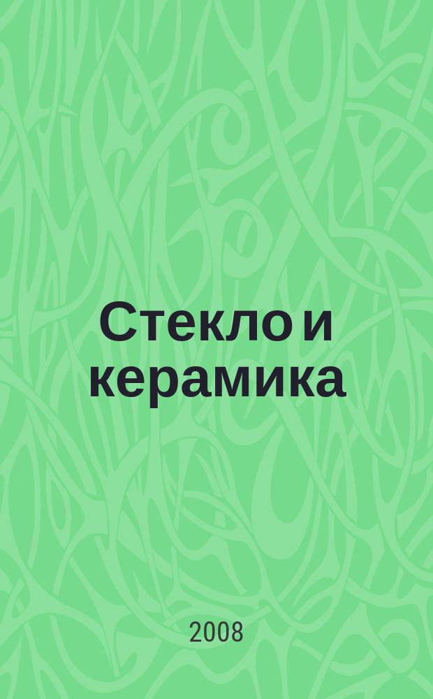 Стекло и керамика : Орган М-ва пром. строит. материалов СССР. 2008, № 8